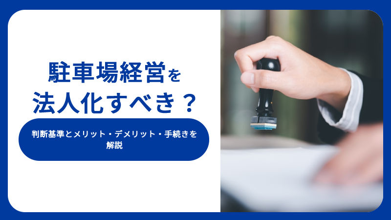 駐車場経営を法人化すべき？判断基準とメリット・デメリット・手続きを解説
