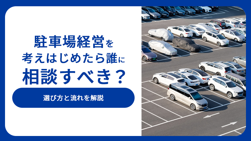 駐車場経営を考えはじめたら誰に相談すべき？選び方と流れを解説