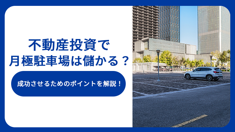 不動産投資で月極駐車場は儲かる？成功させるためのポイントを解説！