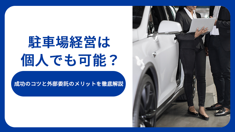 駐車場経営は個人でも可能?成功のコツと外部委託のメリットを徹底解説