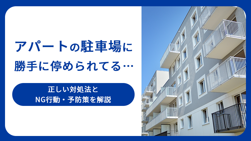 アパートの駐車場に勝手に停められてる…正しい対処法とNG行動・予防策を解説