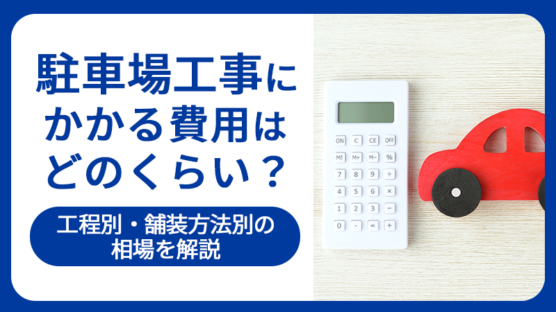 駐車場工事にかかる費用はどのくらい？工程別・舗装方法別の相場を解説