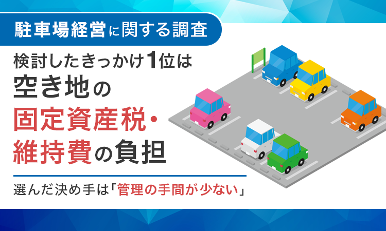 【駐車場経営に関する調査】検討したきっかけ1位は「空き地の固定資産税・維持費の負担」。選んだ決め手は「管理の手間が少ない」