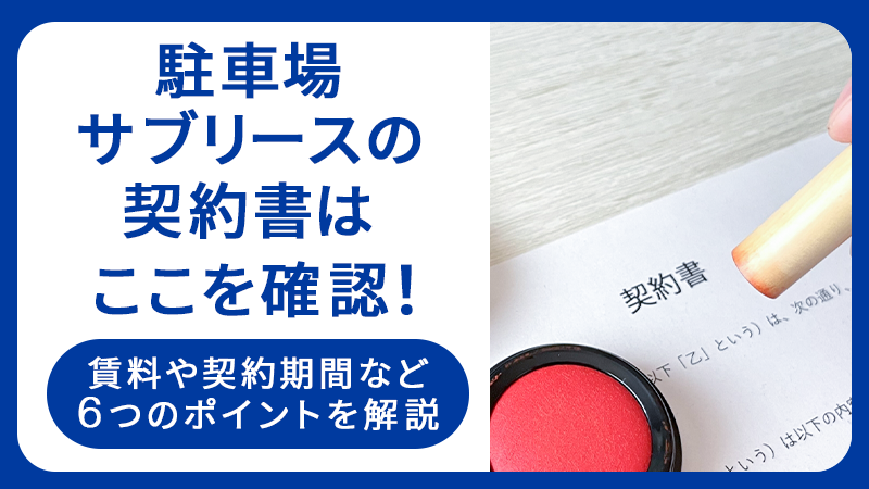 駐車場サブリースの契約書はここを確認！賃料や契約期間など6つのポイントを解説